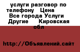 услуги разговор по телефону › Цена ­ 800 - Все города Услуги » Другие   . Кировская обл.